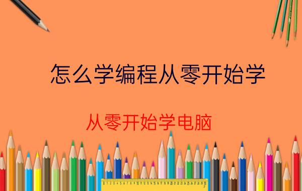 怎么学编程从零开始学 从零开始学电脑，怎么学？